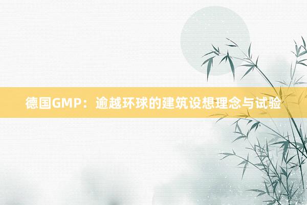 德国GMP：逾越环球的建筑设想理念与试验