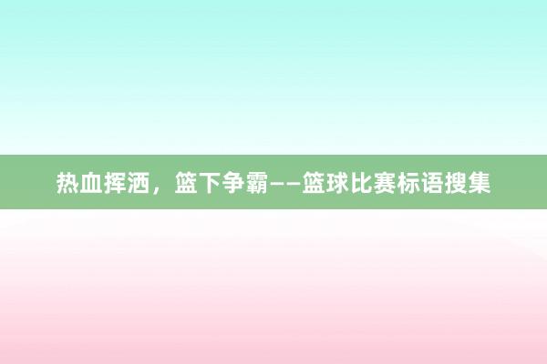 热血挥洒，篮下争霸——篮球比赛标语搜集